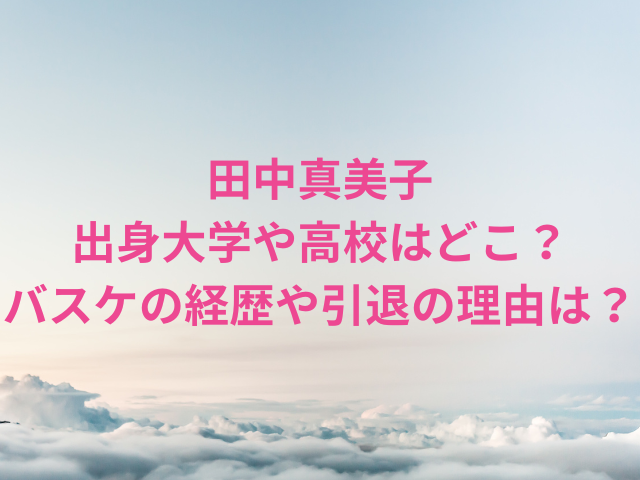 田中真美子の出身大学や高校はどこ？バスケの経歴や引退の理由を調査！