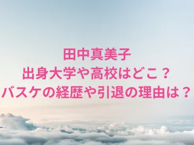田中真美子の出身大学や高校はどこ？バスケの経歴や引退の理由を調査！