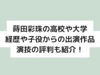 蒔田彩珠の大学や出身高校はどこ？経歴や子役時代からの出演作品・演技の評判も紹介！