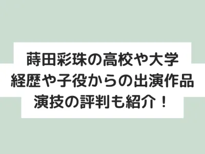 蒔田彩珠の大学や出身高校はどこ？経歴や子役時代からの出演作品・演技の評判も紹介！