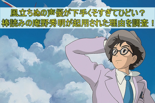 風立ちぬの声優が棒読みでひどい？庵野秀明が起用された理由を徹底調査！