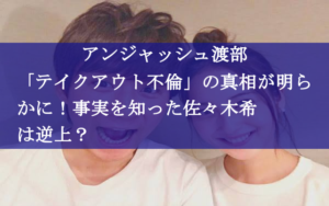 アンジャッシュ渡部「テイクアウト不倫」の真相が明らかに！事実を知った佐々木希は逆上？