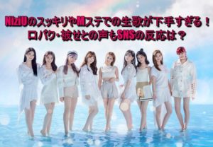 NiziUのスッキリやMステでの生歌が下手すぎる！口パク・被せとの声もSNSの反応は？