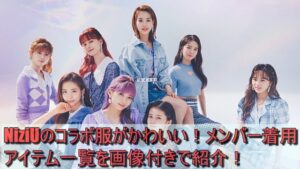 NiziUのコラボ服がかわいい！メンバー着用アイテム一覧を画像付きで紹介！