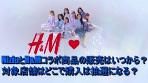 NiziuとH&Mコラボ商品の販売はいつから？対象店舗はどこで購入は抽選になる？