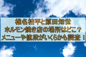 椎名桔平と原田知世のホルモン焼き店の場所はどこ？メニューや値段がいくらかも調査！