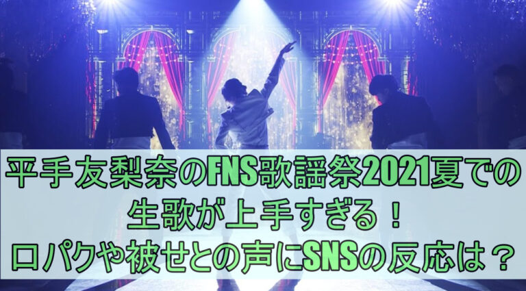 平手友梨奈のFNS歌謡祭2021夏での生歌が上手すぎる！口パクや被せとの声にSNSの反応は？