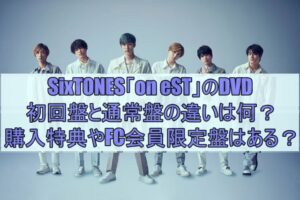 SixTONES「on eST」のDVD初回盤と通常盤の違いは何？購入特典やFC会員限定盤はある？