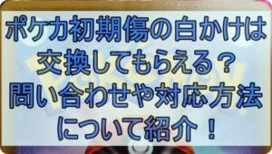 ポケカ初期傷の白かけは交換してもらえる？問い合わせや対応方法について紹介！