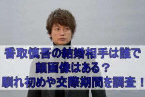 香取慎吾の結婚相手は誰で顔画像はある？馴れ初めや交際期間を調査！