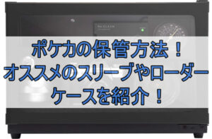 ポケカの保管方法！オススメのスリーブやローダー・ケースを紹介！