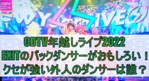 CDTV年越しライブ2022でEXITのバックダンサーがおもしろい！クセが強い外人のダンサーは誰？