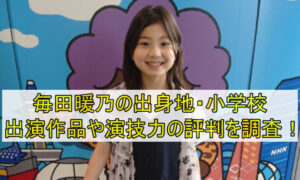毎田暖乃の出身地や小学校はどこ？出演作品や演技力の評判を調査！
