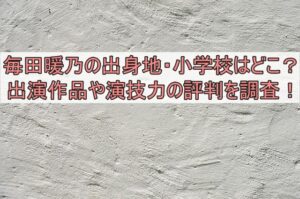 毎田暖乃の出身地や小学校はどこ？出演作品や演技力の評判を調査！