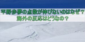 平野歩夢の点数が伸びないのはなぜ？海外の反応はどうなの？