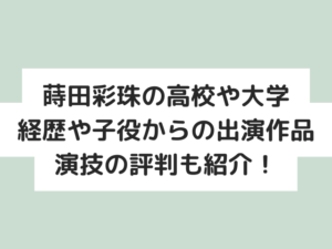 蒔田彩珠の高校や大学はどこ？経歴や子役からの出演作品・演技の評判も紹介！