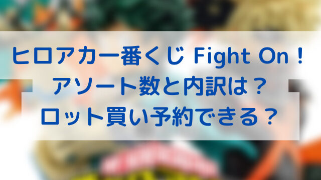 ヒロアカ一番くじ Fight On のアソート数と内訳は ロット買い予約できる エンタメインフォ