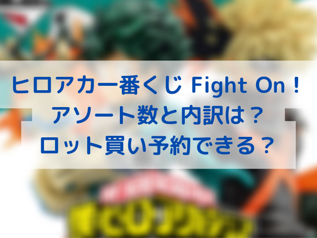 ヒロアカ一番くじ Fight On のアソート数と内訳は ロット買い予約できる エンタメインフォ