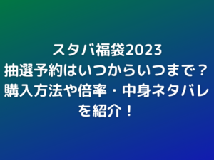 スタバ福袋2023の抽選予約はいつからいつまで？購入方法や倍率・中身ネタバレを紹介！