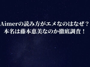 Aimerの読み方がエメなのはなぜ？本名は藤本恵美なのか徹底調査！