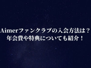Aimerファンクラブの入会方法は？年会費や特典についても紹介！