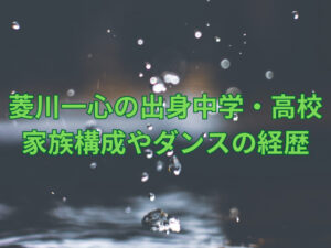 菱川一心の出身中学や高校はどこ？家族構成やダンスの経歴を調査！