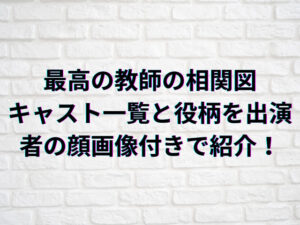最高の教師の相関図・キャスト一覧と役柄を出演者の顔画像付きで紹介！