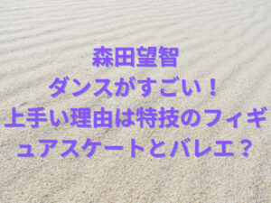 森田望智のダンスがすごい！上手い理由は特技のフィギュアスケートとバレエ？