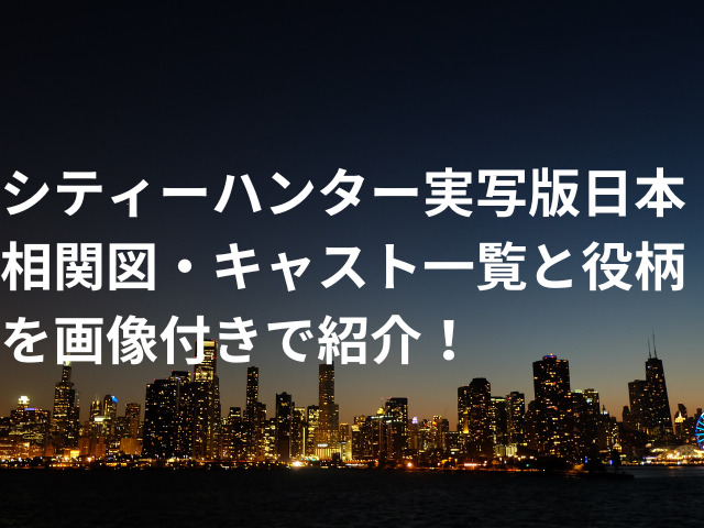 シティーハンター実写版日本の相関図・キャスト一覧と役柄を画像付きで紹介！
