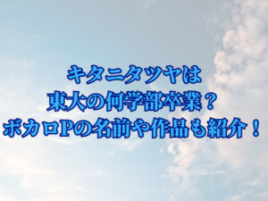 キタニタツヤは東大の何学部を卒業？大学時代のボカロPの名前や作品も紹介！
