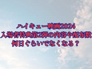 ハイキュー映画2024入場者特典第2弾の内容や配布数は？何日ぐらいでなくなる？