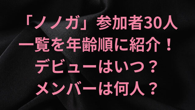 「ノノガ」参加者30人の一覧を年齢順に紹介！デビューはいつでメンバーは何人？