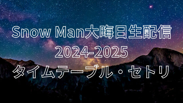 Snow Man大晦日生配信2024-2025のタイムテーブルは？ライブのセトリも紹介！