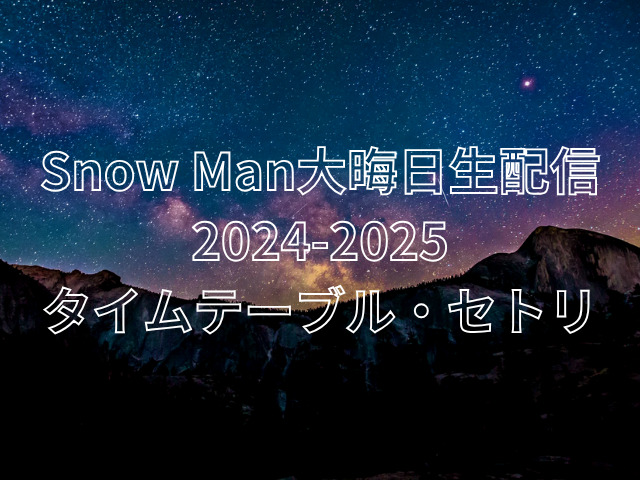 Snow Man大晦日生配信2024-2025のタイムテーブルは？ライブのセトリも紹介！